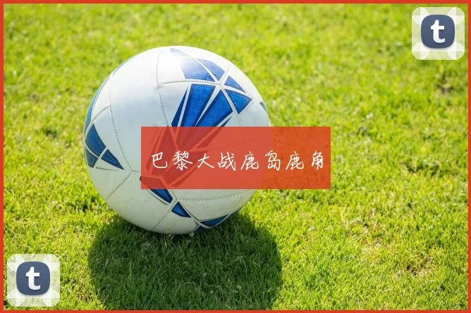 巴黎大战鹿岛鹿角