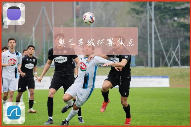 奥兰多城杯赛焦点