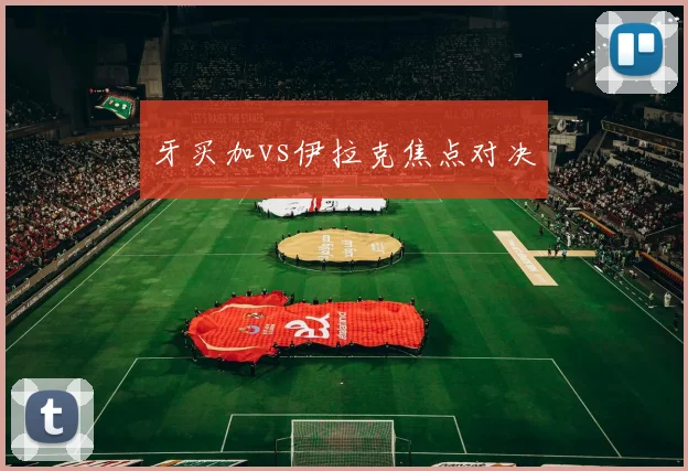 牙买加vs伊拉克焦点对决