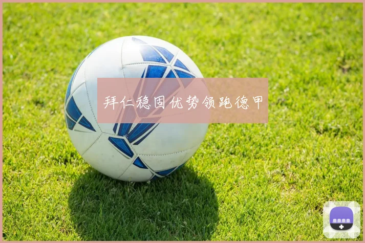 拜仁稳固优势领跑德甲